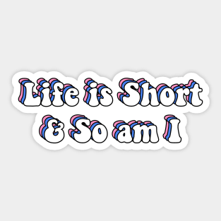 Life is Short and So am I Sticker